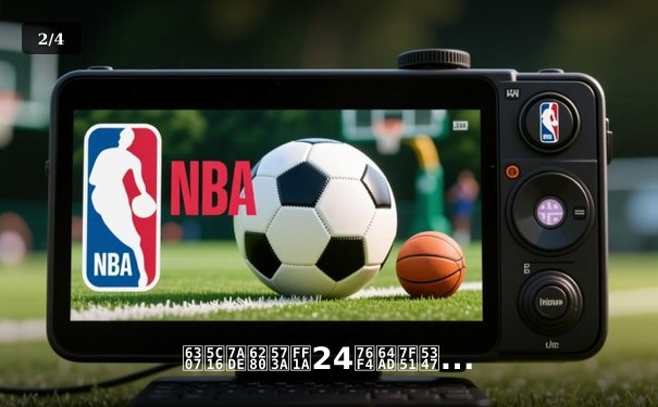 指尖竞技场：24直播网升级，揭秘看球新体验与设备推荐 - 2