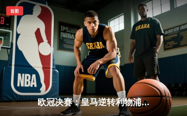 欧冠决赛：皇马逆转利物浦，直播升级助力沉浸式看球