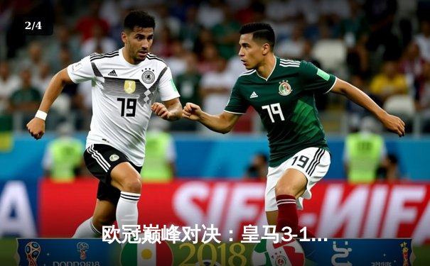 欧冠巅峰对决：皇马3-1逆转多特蒙德，贝林厄姆弑旧主维尼修斯定胜局 - 2