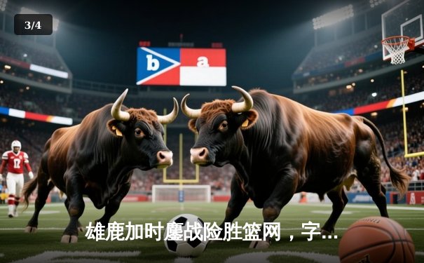 雄鹿加时鏖战险胜篮网，字母哥44分主宰关键时刻 - 3