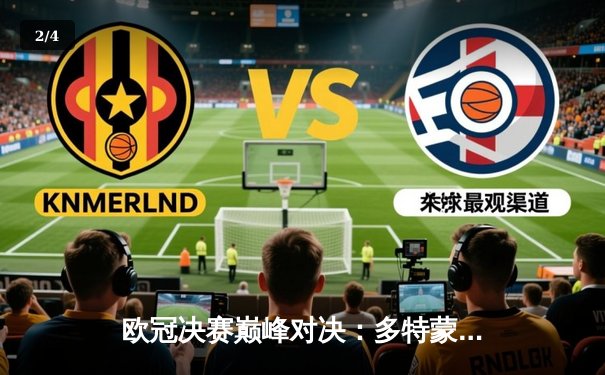 欧冠决赛巅峰对决：多特蒙德憾负皇家马德里，维尼修斯一剑封喉 - 2