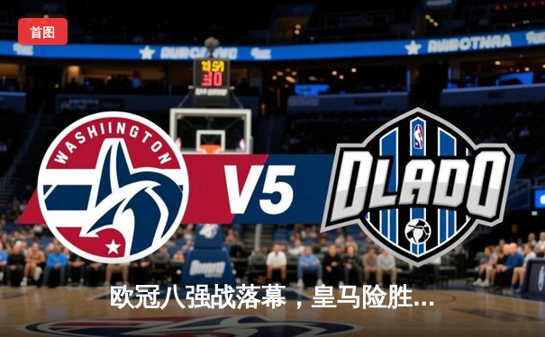 欧冠八强战落幕，皇马险胜曼城惊险晋级