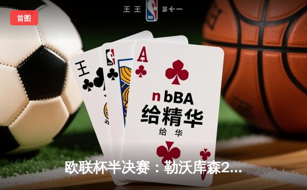 欧联杯半决赛：勒沃库森2-0胜罗马，不败神话延续至47场创纪录