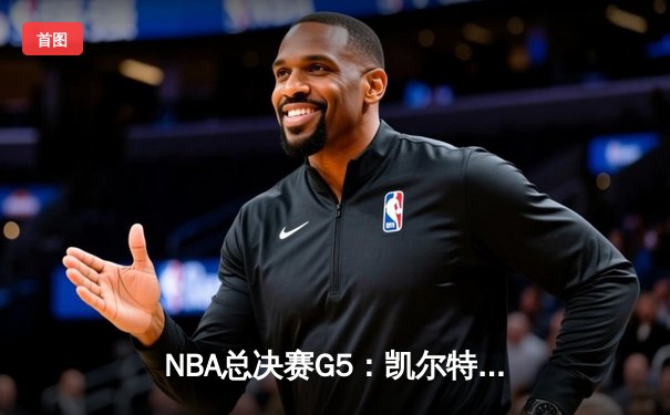 NBA总决赛G5：凯尔特人险胜勇士，塔图姆砍下31分助队夺赛点