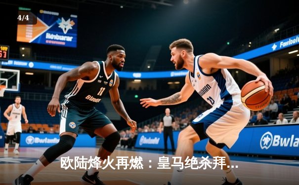 欧陆烽火再燃：皇马绝杀拜仁挺进决赛，凯恩冠军梦再度搁浅 - 4