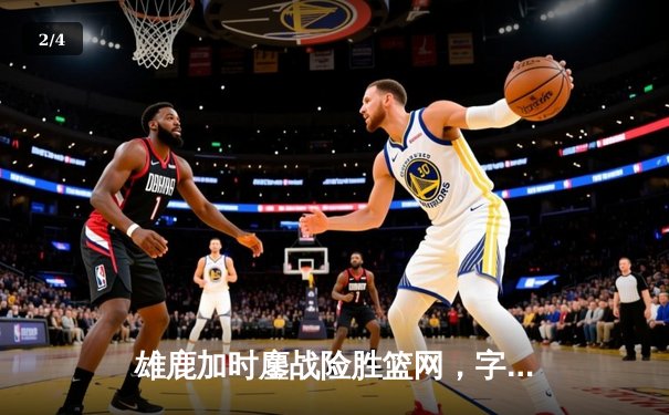 雄鹿加时鏖战险胜篮网，字母哥44分主宰关键时刻 - 2