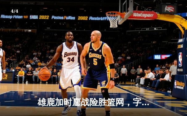 雄鹿加时鏖战险胜篮网，字母哥44分主宰关键时刻 - 4